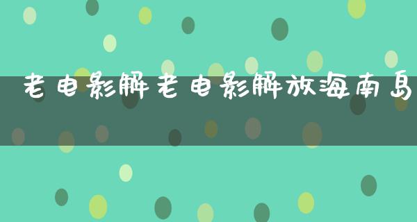 老电影解老电影解放海南岛