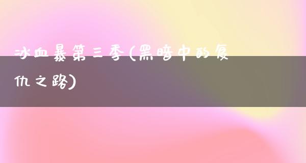 冰血暴第三季(黑暗中的复仇之路)