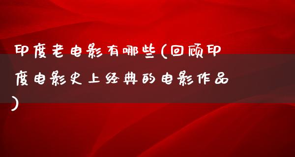 印度老电影有哪些(回顾印度电影史上经典的电影作品)