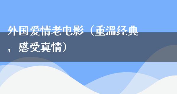 外国爱情老电影（重温经典，感受真情）