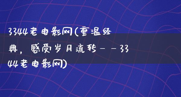 3344老电影网(重温经典，感受岁月流转——3344老电影网)