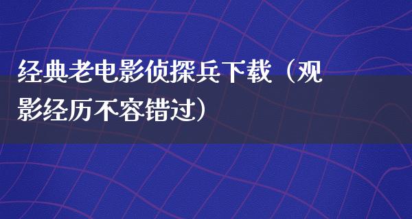 经典老电影侦探兵下载（观影经历不容错过）