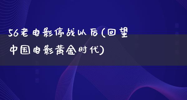 56老电影停战以后(回望中国电影黄金时代)