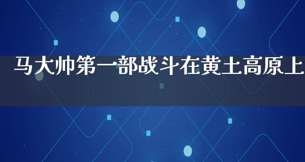 马大帅第一部战斗在黄土高原上