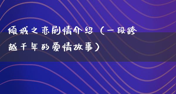 倾城之恋剧情介绍（一段跨越千年的爱情故事）