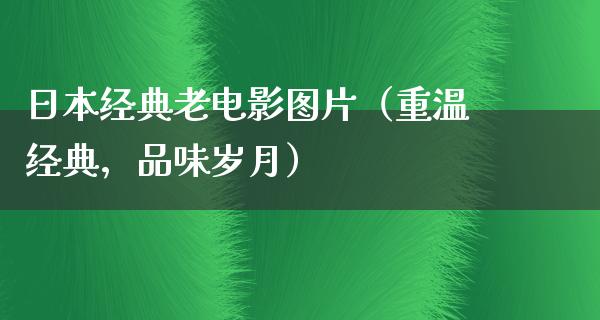 日本经典老电影图片（重温经典，品味岁月）