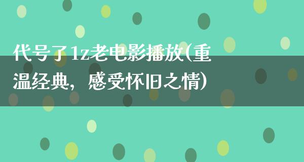 代号了1z老电影播放(重温经典，感受怀旧之情)