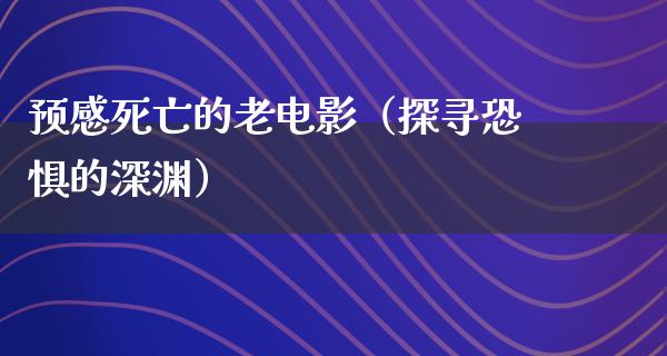 预感死亡的老电影（探寻恐惧的深渊）