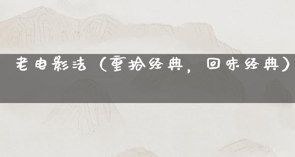 老电影法（重拾经典，回味经典）