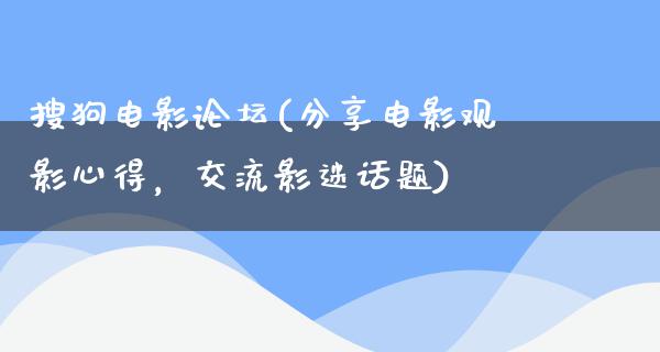 搜狗电影论坛(分享电影观影心得，交流影迷话题)