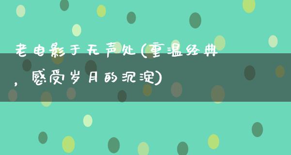 老电影于无声处(重温经典，感受岁月的沉淀)