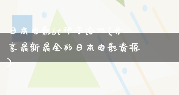 日本电影bt种子论坛(分享最新最全的日本电影资源)