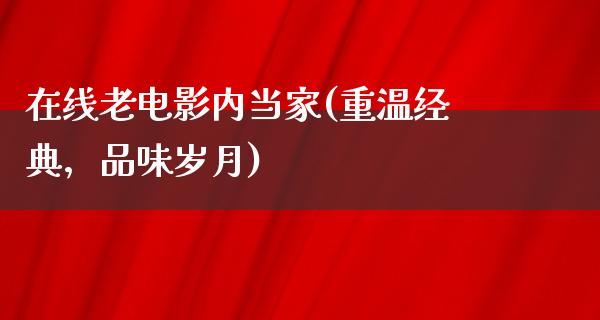 在线老电影内当家(重温经典，品味岁月)