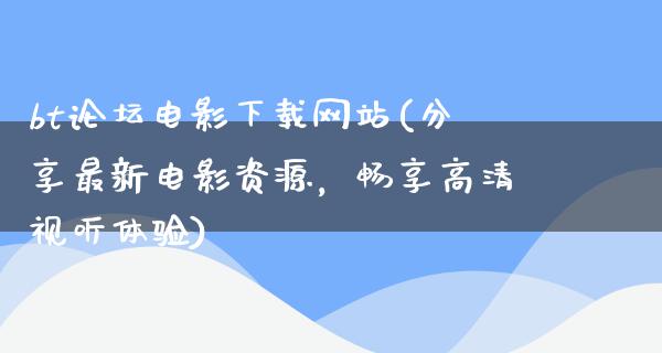 bt论坛电影下载网站(分享最新电影资源，畅享高清视听体验)