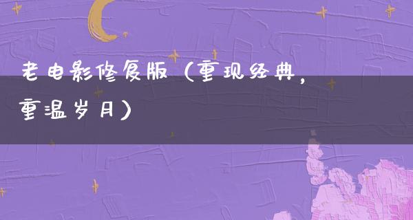 老电影修复版（重现经典，重温岁月）