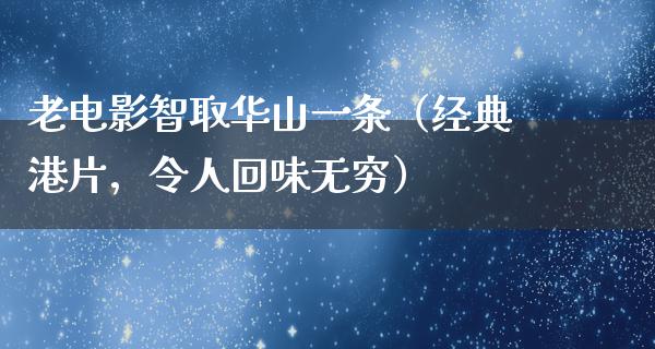 老电影智取华山一条（经典港片，令人回味无穷）