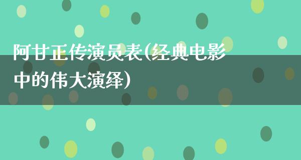 阿甘正传演员表(经典电影中的伟大演绎)