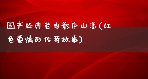 国产经典老电影庐山恋(红色爱情的传奇故事)