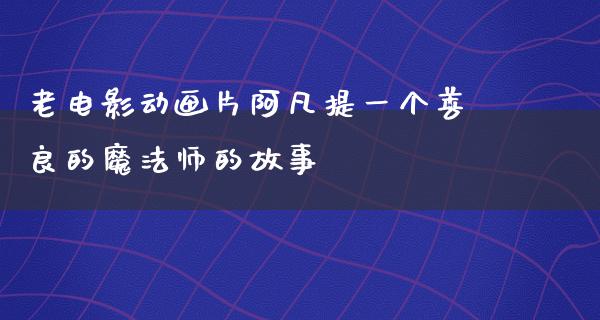 老电影动画片阿凡提一个善良的魔法师的故事