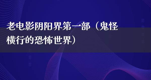 老电影阴阳界第一部（鬼怪横行的恐怖世界）