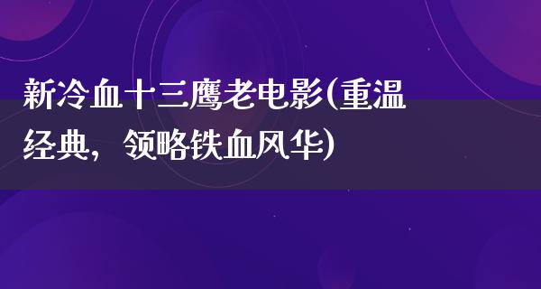 新冷血十三鹰老电影(重温经典，领略铁血风华)