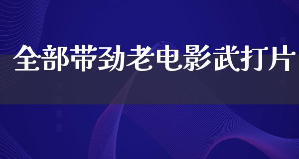 全部带劲老电影武打片