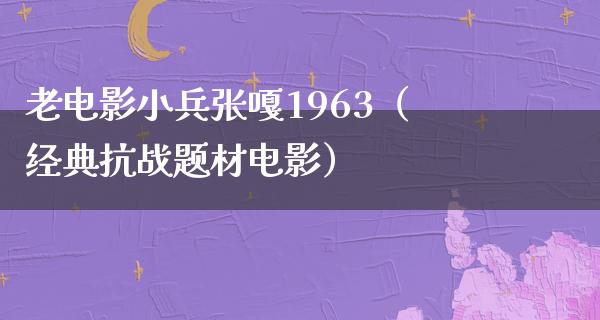 老电影小兵张嘎1963（经典抗战题材电影）