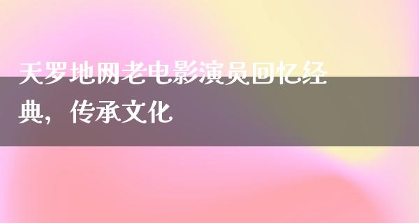 天罗地网老电影演员回忆经典，传承文化