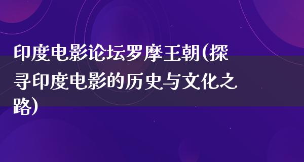 印度电影论坛罗摩王朝(探寻印度电影的历史与文化之路)