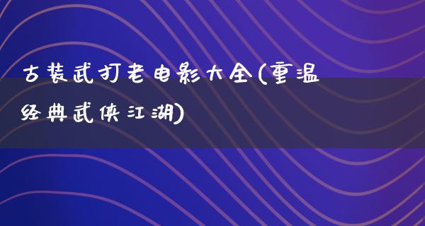 古装武打老电影大全(重温经典武侠江湖)