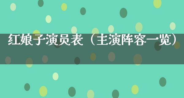 红娘子演员表（主演阵容一览）