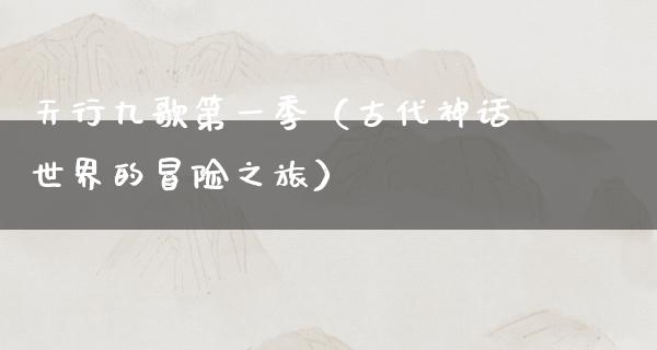 天行九歌第一季（古代神话世界的冒险之旅）