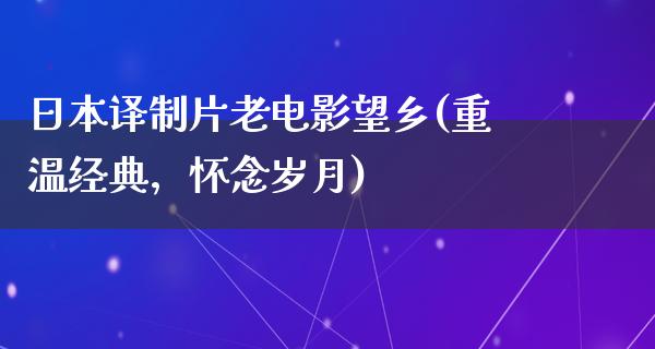 日本译制片老电影望乡(重温经典，怀念岁月)