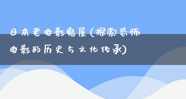 日本老电影鬼屋(探索恐怖电影的历史与文化传承)