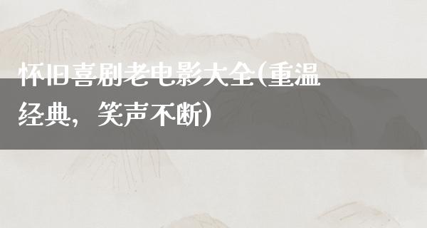 怀旧喜剧老电影大全(重温经典，笑声不断)