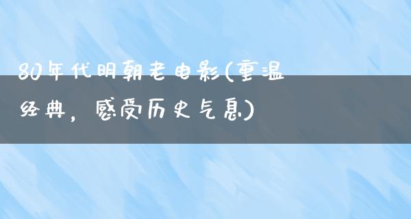 80年代明朝老电影(重温经典，感受历史气息)