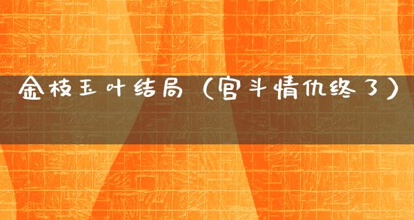 金枝玉叶结局（宫斗情仇终了）