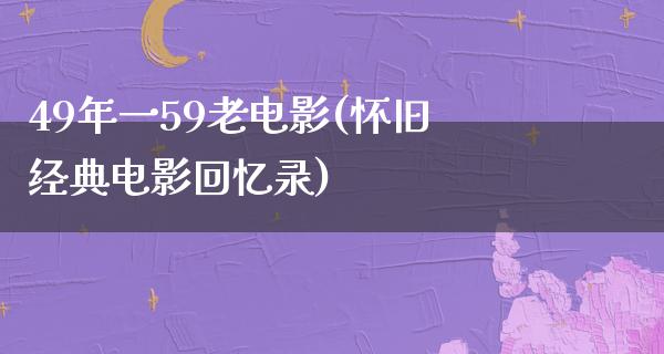 49年一59老电影(怀旧经典电影回忆录)