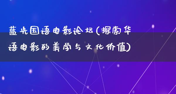 蓝光国语电影论坛(探索华语电影的美学与文化价值)