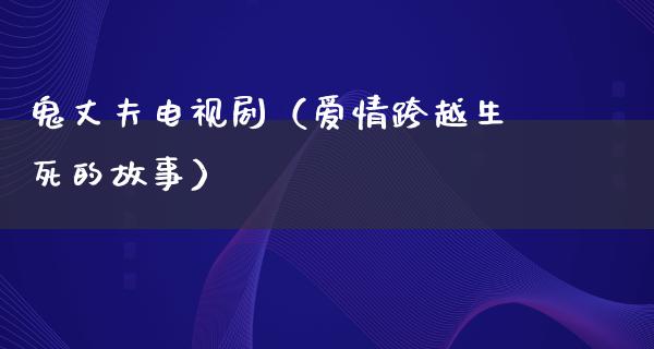 鬼丈夫电视剧（爱情跨越生死的故事）