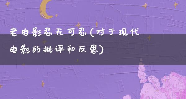 老电影忍无可忍(对于现代电影的批评和反思)