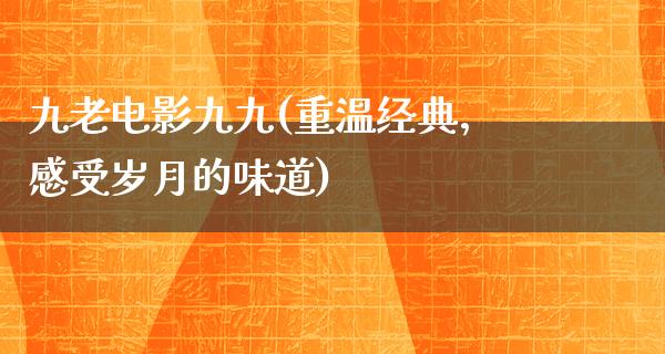 九老电影九九(重温经典，感受岁月的味道)