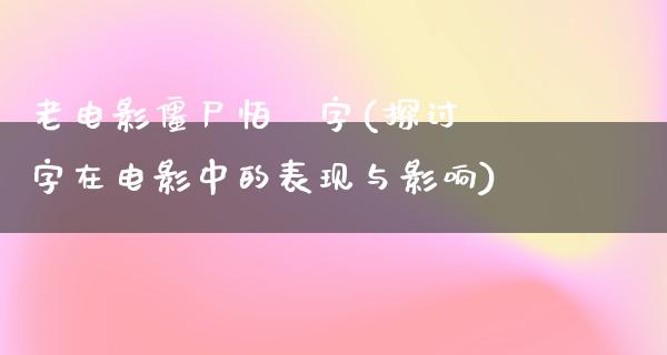 老电影僵尸怕卐字(探讨卐字在电影中的表现与影响)