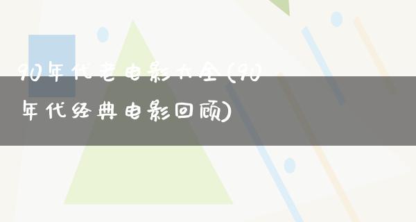 90年代老电影大全(90年代经典电影回顾)