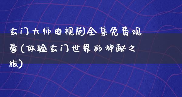 玄门**电视剧全集免费观看(体验玄门世界的神秘之旅)