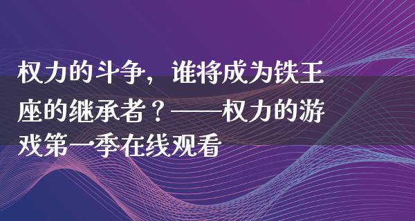 权力的斗争，谁将成为铁王座的继承者？——权力的游戏第一季在线观看