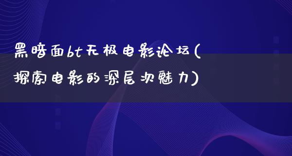 黑暗面bt无极电影论坛(探索电影的深层次魅力)