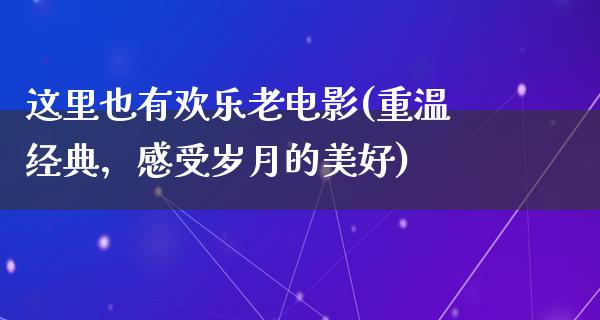 这里也有欢乐老电影(重温经典，感受岁月的美好)