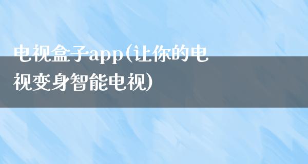 电视盒子app(让你的电视变身智能电视)