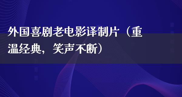 外国喜剧老电影译制片（重温经典，笑声不断）